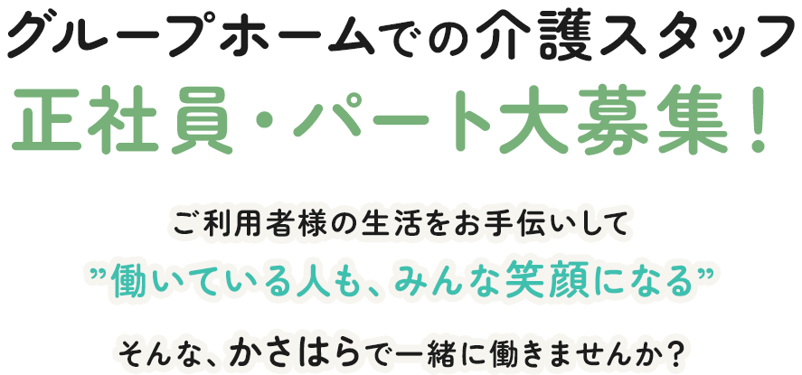 グループホームでの介護スタッフ 正社員・パート大募集！ご利用者様の生活をお手伝いして”働いている人も、みんな笑顔になる”そんな、かさはらで一緒に働きませんか？